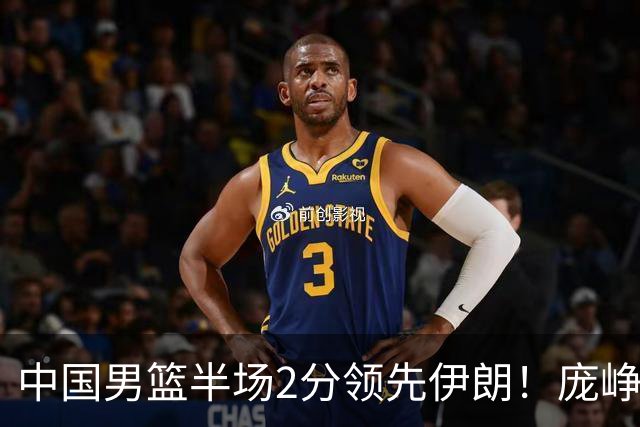 中国男篮半场2分领先伊朗！庞峥麟11分，焦泊乔4+6，廖三宁4分