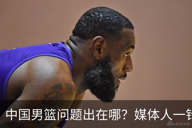 中国男篮问题出在哪？媒体人一针见血：亚运会无缘决赛真不怪球员