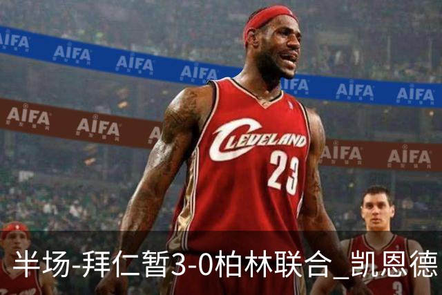半场-拜仁暂3-0柏林联合 凯恩德甲100球穆西亚拉传射奥利塞世界波