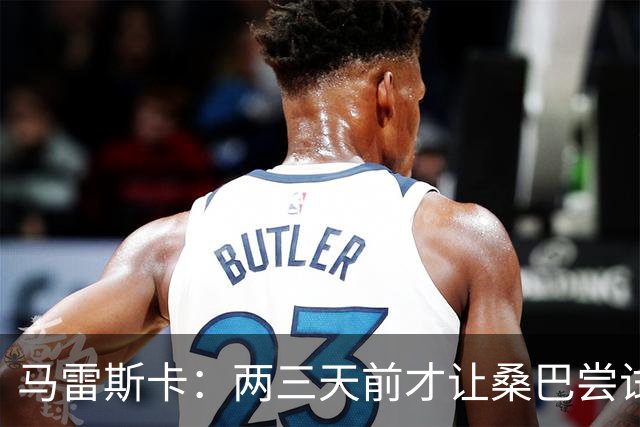 马雷斯卡：两三天前才让桑巴尝试踢中锋 不会沉溺于这波6连胜中